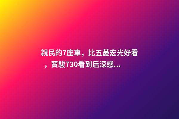 親民的7座車，比五菱宏光好看，寶駿730看到后深感不安